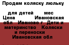 Продам коляску люльку  для детей 0-12 мес. › Цена ­ 2 200 - Ивановская обл., Иваново г. Дети и материнство » Коляски и переноски   . Ивановская обл.